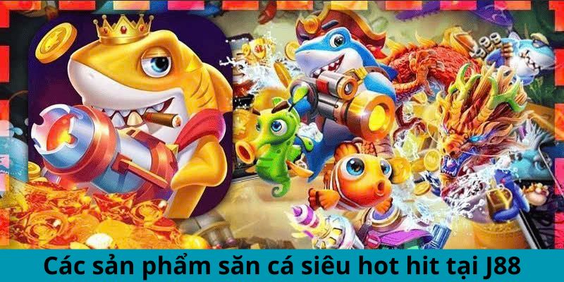 Các sản phẩm săn cá siêu hot hit tại J88