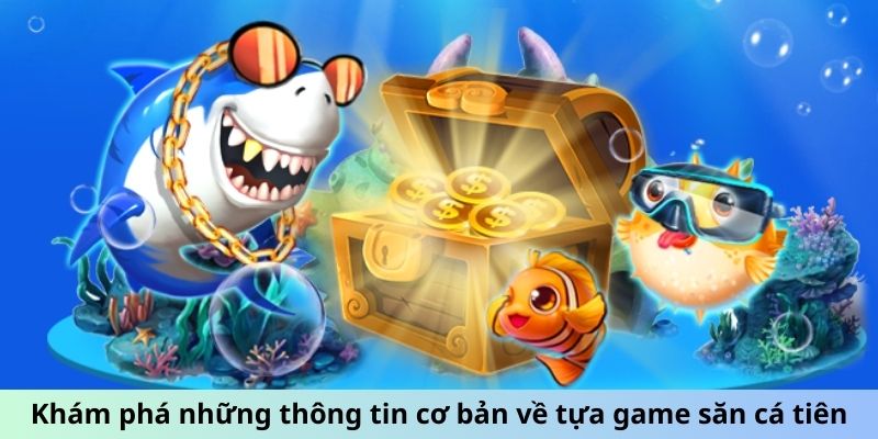 Khám phá những thông tin cơ bản về tựa game săn cá tiên