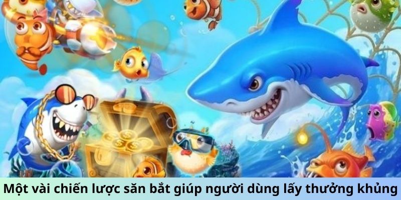 Một vài chiến lược săn bắt giúp người dùng lấy thưởng khủng