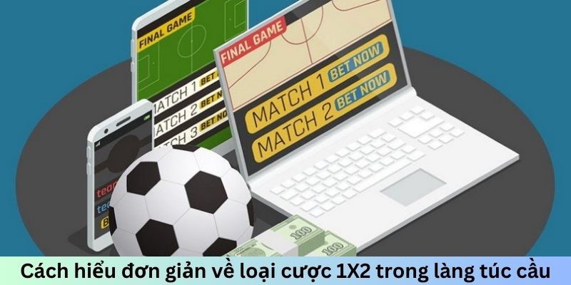 Cách hiểu đơn giản về loại cược 1X2 trong làng túc cầu